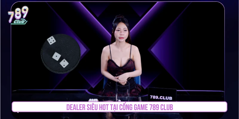 Dealer siêu hot tại cổng game 789CLUB